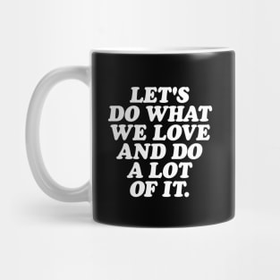 Lets Do What We Love and Do a Lot of It Mug